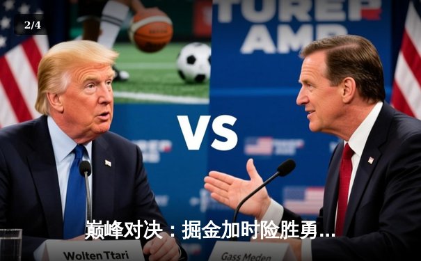 巅峰对决：掘金加时险胜勇士，约基奇全能三双主宰赛场 - 2