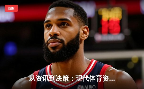 从资讯到决策：现代体育资讯网如何重塑数字时代的观赛与认知