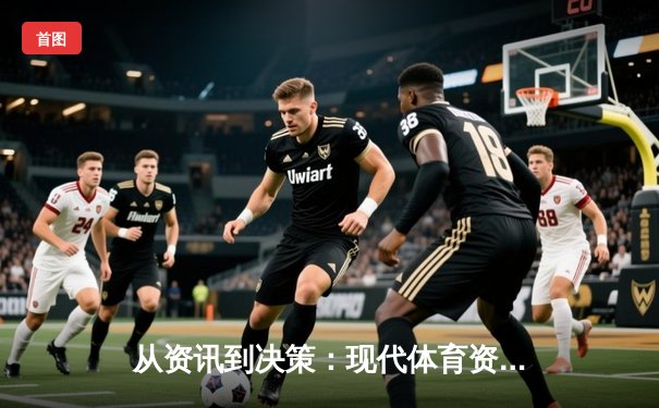 从资讯到决策：现代体育资讯平台如何重塑球迷观赛体验