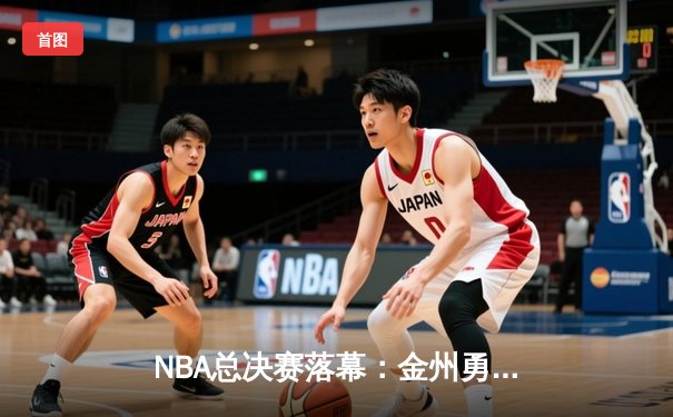 NBA总决赛落幕：金州勇士逆转波士顿凯尔特人，库里独揽34分夺FMVP