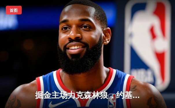 掘金主场力克森林狼，约基奇三双率队挺进西部半决赛