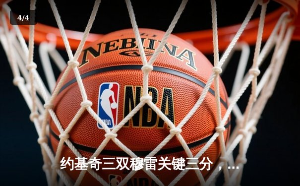 约基奇三双穆雷关键三分，掘金逆转森林狼总比分扳成2-2 - 4