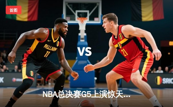 NBA总决赛G5上演惊天逆转 独行侠加时险胜凯尔特人夺赛点