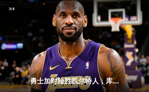 勇士加时险胜凯尔特人，库里狂砍43分上演惊天逆转 - 3