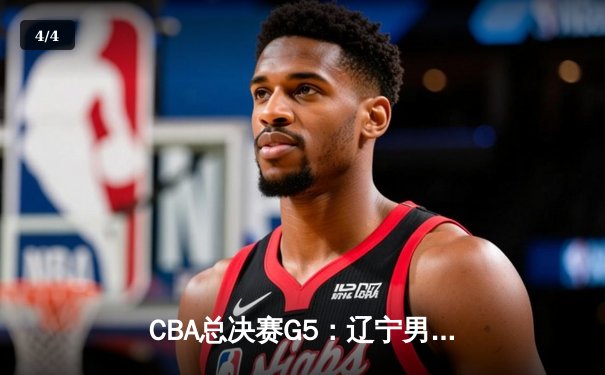 CBA总决赛G5：辽宁男篮逆转广东夺队史第三冠，郭艾伦荣膺FMVP - 4