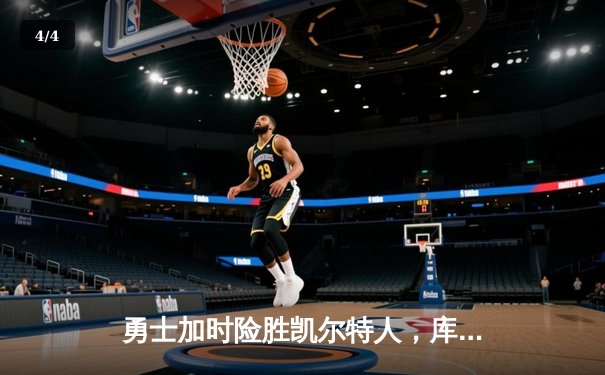 勇士加时险胜凯尔特人，库里狂砍43分率队逆转20分劣势 - 4