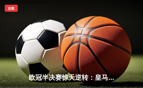 欧冠半决赛惊天逆转：皇马3-1客胜拜仁，总分4-3连续三年晋级决赛